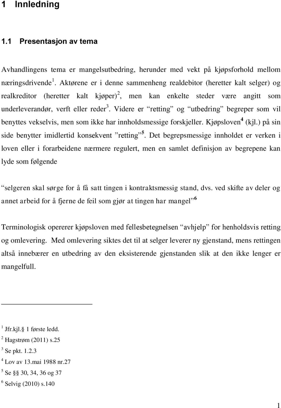 Videre er retting og utbedring begreper som vil benyttes vekselvis, men som ikke har innholdsmessige forskjeller. Kjøpsloven 4 (kjl.) på sin side benytter imidlertid konsekvent retting 5.