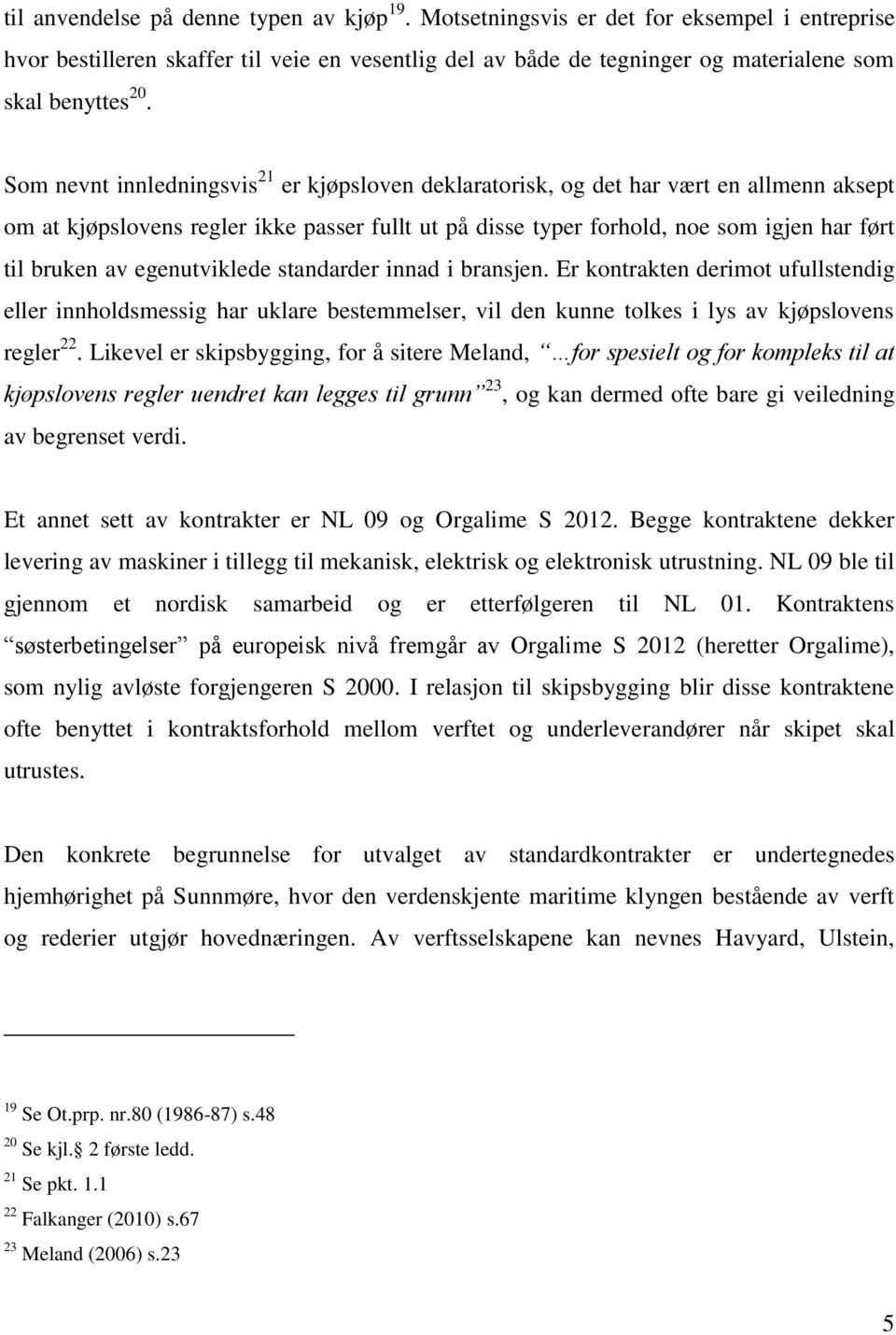 egenutviklede standarder innad i bransjen. Er kontrakten derimot ufullstendig eller innholdsmessig har uklare bestemmelser, vil den kunne tolkes i lys av kjøpslovens regler 22.