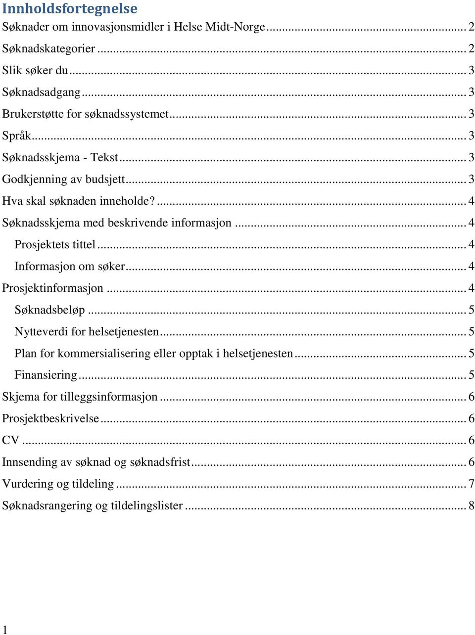 .. 4 Informasjon om søker... 4 Prosjektinformasjon... 4 Søknadsbeløp... 5 Nytteverdi for helsetjenesten... 5 Plan for kommersialisering eller opptak i helsetjenesten.