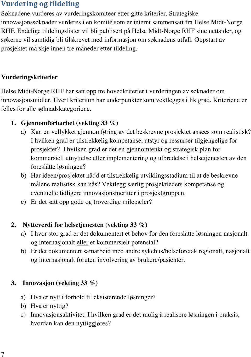 Oppstart av prosjektet må skje innen tre måneder etter tildeling. Vurderingskriterier Helse Midt-Norge RHF har satt opp tre hovedkriterier i vurderingen av søknader om innovasjonsmidler.