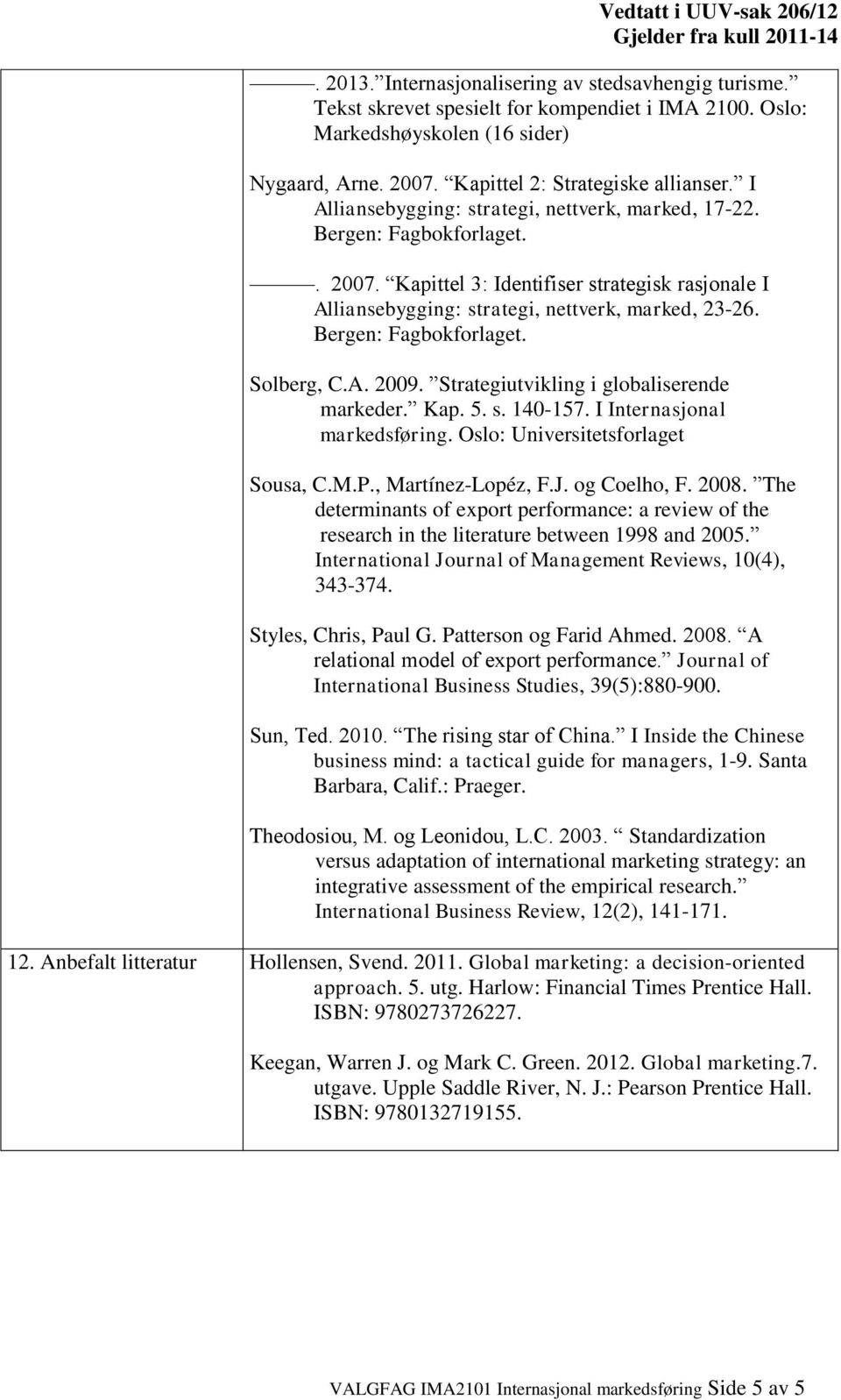 Bergen: Fagbokforlaget. Solberg, C.A. 2009. Strategiutvikling i globaliserende markeder. Kap. 5. s. 140-157. I Internasjonal markedsføring. Oslo: Universitetsforlaget Sousa, C.M.P., Martínez-Lopéz, F.