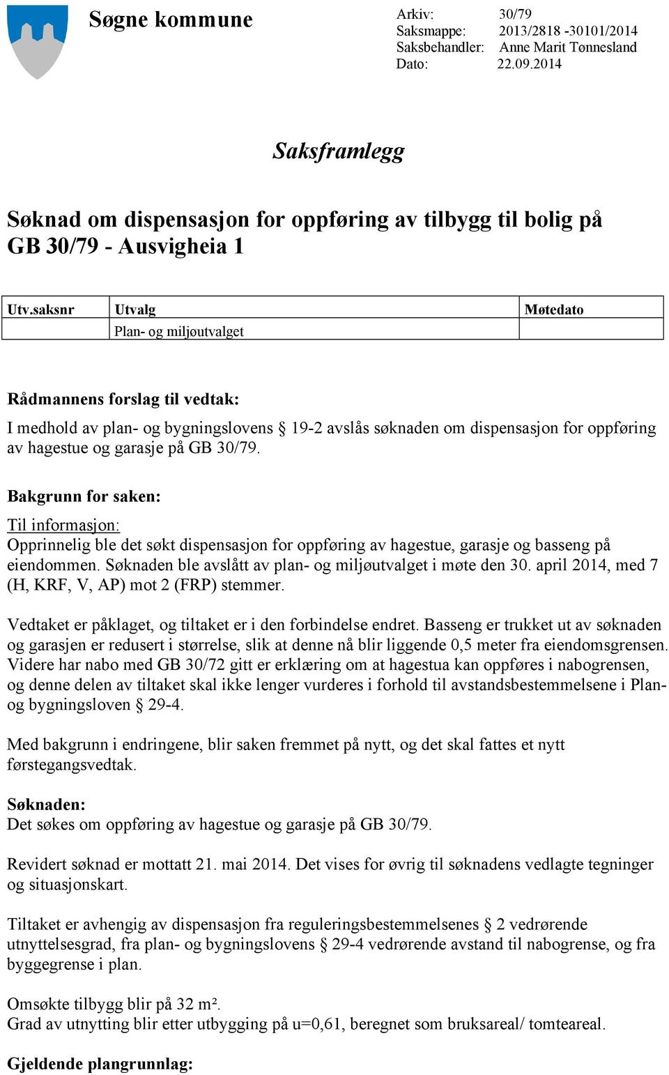 saksnr Utvalg Møtedato Plan- og miljøutvalget Rådmannens forslag til vedtak: I medhold av plan- og bygningslovens 19-2 avslås søknaden om dispensasjon for oppføring av hagestue og garasje på GB 30/79.