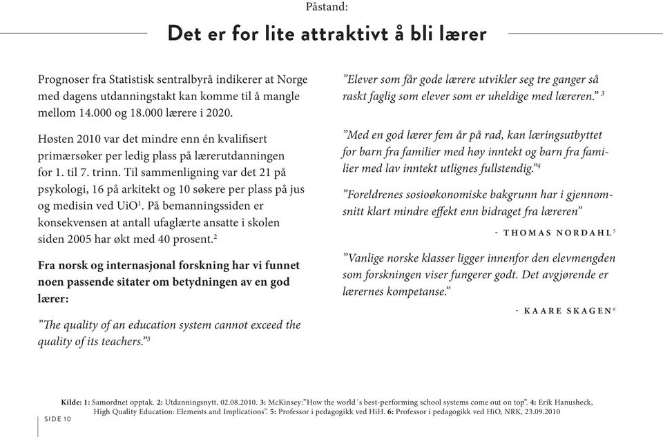 Til sammenligning var det 21 på psykologi, 16 på arkitekt og 10 søkere per plass på jus og medisin ved UiO 1.