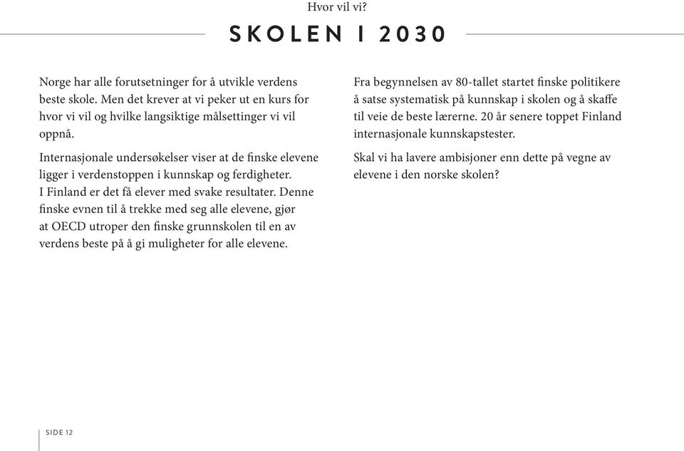 Internasjonale undersøkelser viser at de finske elevene ligger i verdenstoppen i kunnskap og ferdigheter. I Finland er det få elever med svake resultater.