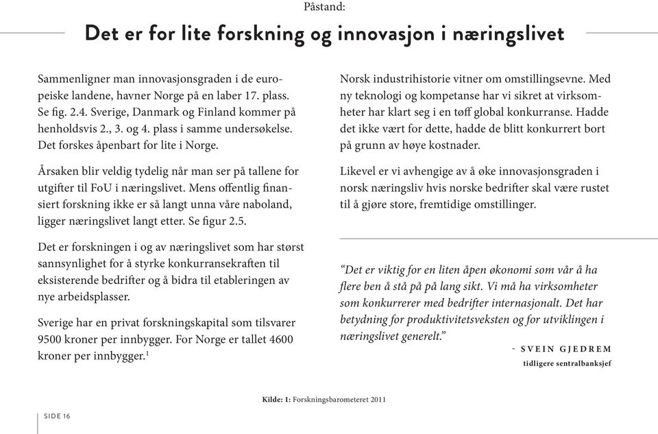 Årsaken blir veldig tydelig når man ser på tallene for utgifter til FoU i næringslivet. Mens offentlig finansiert forskning ikke er så langt unna våre naboland, ligger næringslivet langt etter.