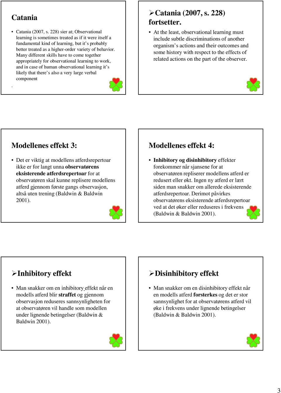 Many different skills have to come together appropriately for observational learning to work, and in case of human observational learning it s likely that there s also a very large verbal component.