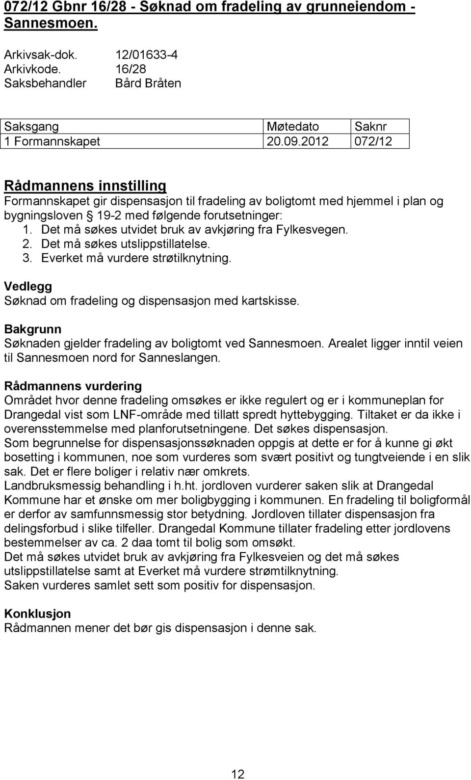 Det må søkes utvidet bruk av avkjøring fra Fylkesvegen. 2. Det må søkes utslippstillatelse. 3. Everket må vurdere strøtilknytning. Vedlegg Søknad om fradeling og dispensasjon med kartskisse.