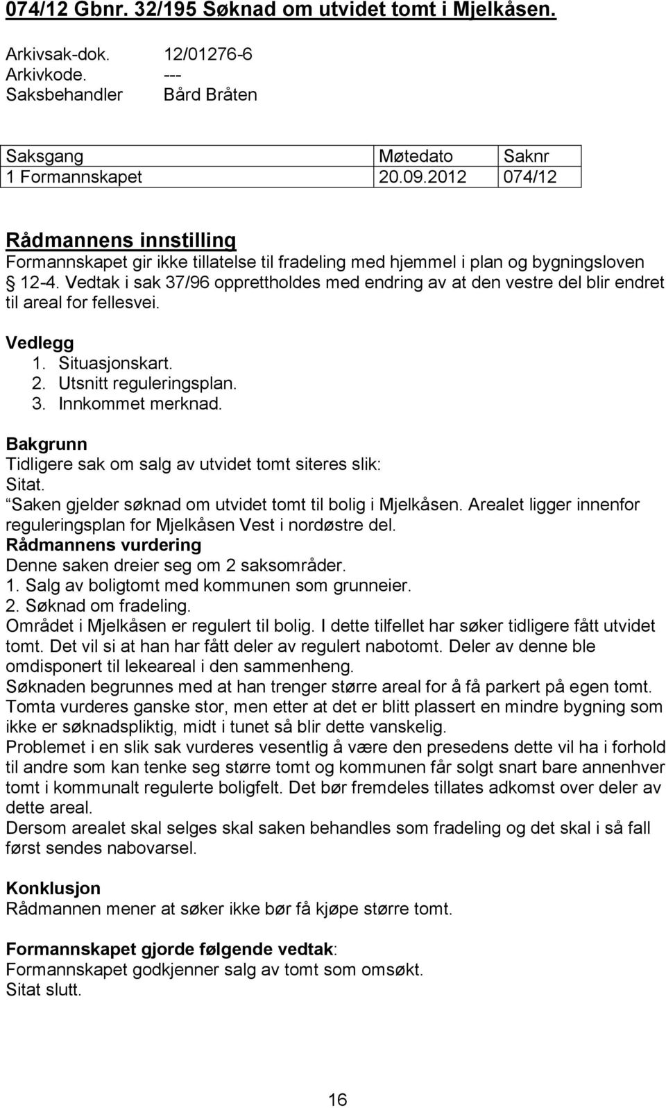 Vedtak i sak 37/96 opprettholdes med endring av at den vestre del blir endret til areal for fellesvei. Vedlegg 1. Situasjonskart. 2. Utsnitt reguleringsplan. 3. Innkommet merknad.