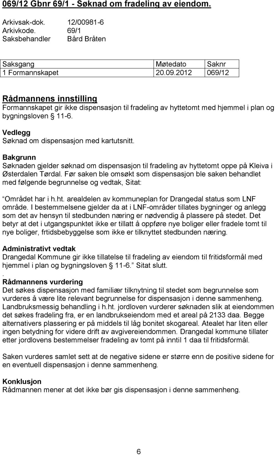 2012 069/12 Rådmannens innstilling Formannskapet gir ikke dispensasjon til fradeling av hyttetomt med hjemmel i plan og bygningsloven 11-6. Vedlegg Søknad om dispensasjon med kartutsnitt.