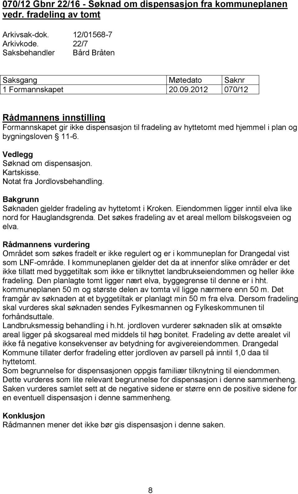 Notat fra Jordlovsbehandling. Bakgrunn Søknaden gjelder fradeling av hyttetomt i Kroken. Eiendommen ligger inntil elva like nord for Hauglandsgrenda.