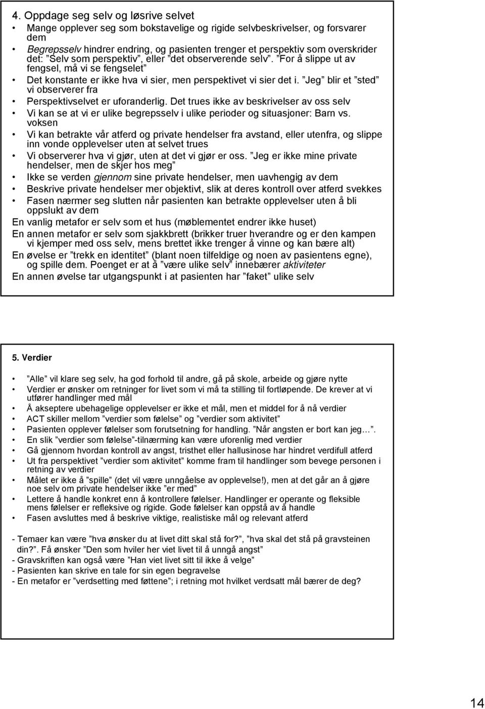 Jeg blir et sted vi observerer fra Perspektivselvet er uforanderlig. Det trues ikke av beskrivelser av oss selv Vi kan se at vi er ulike begrepsselv i ulike perioder og situasjoner: Barn vs.