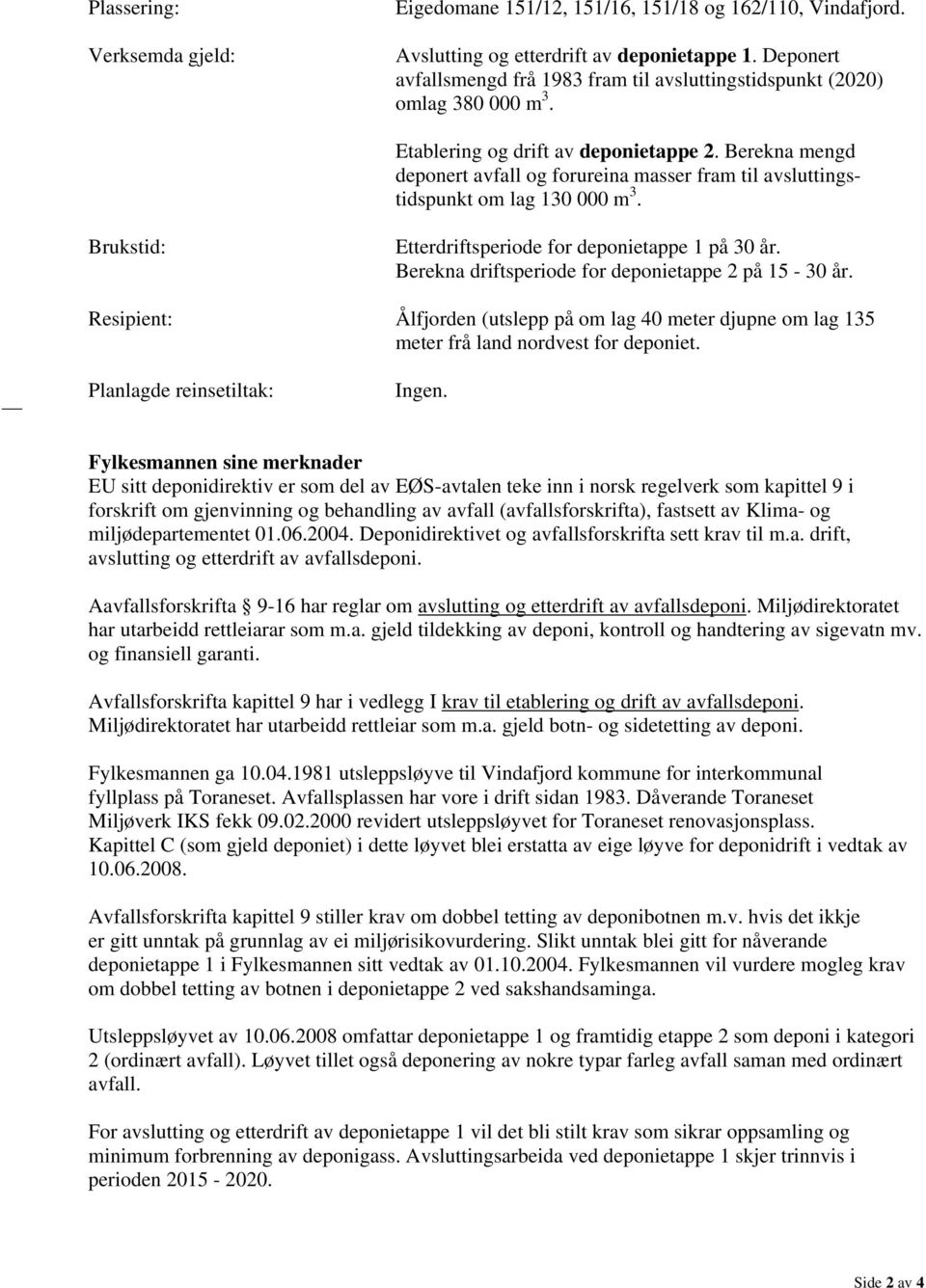 Berekna mengd deponert avfall og forureina masser fram til avsluttingstidspunkt om lag 130 000 m 3. Brukstid: Etterdriftsperiode for deponietappe 1 på 30 år.