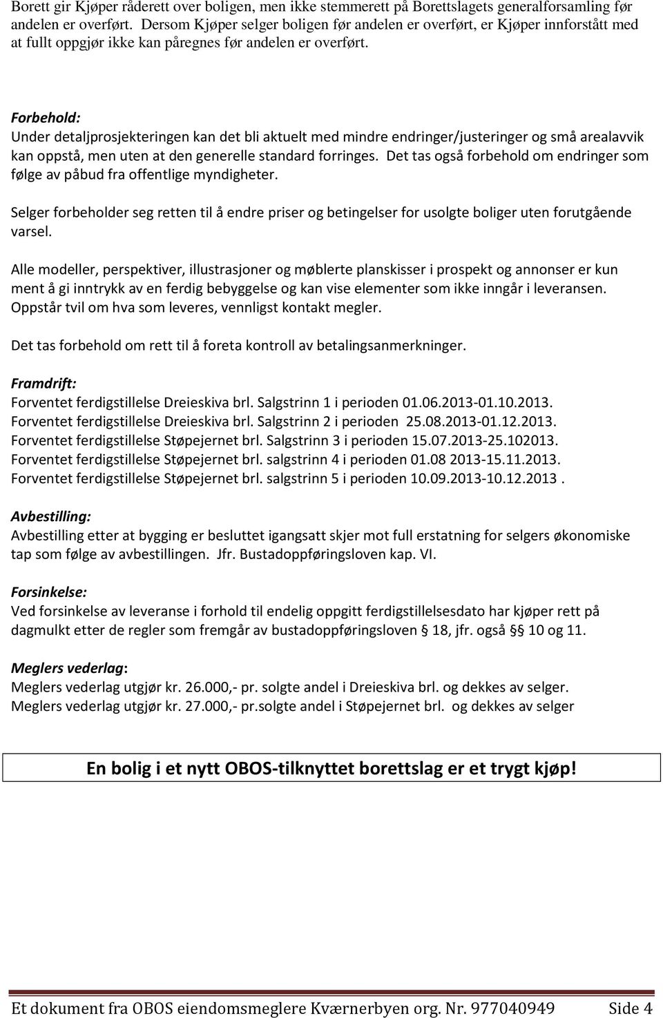 Forbehold: Under detaljprosjekteringen kan det bli aktuelt med mindre endringer/justeringer og små arealavvik kan oppstå, men uten at den generelle standard forringes.