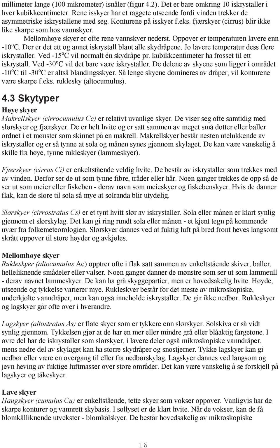 Mellomhøye skyer er ofte rene vannskyer nederst. Oppover er temperaturen lavere enn -10 o C. Der er det ett og annet iskrystall blant alle skydråpene. Jo lavere temperatur dess flere iskrystaller.