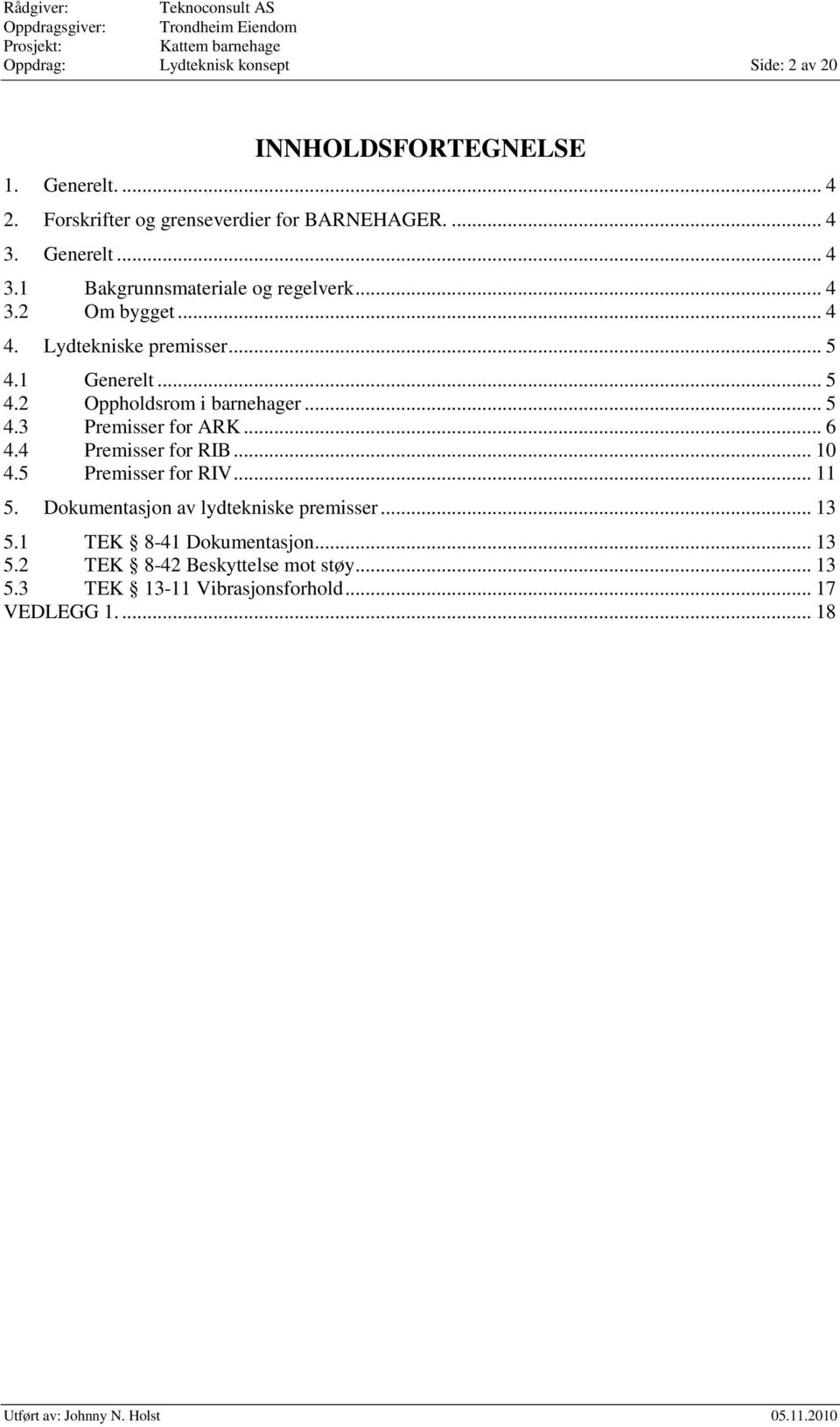 .. 5 4.3 Premisser for ARK... 6 4.4 Premisser for RIB... 10 4.5 Premisser for RIV... 11 5. Dokumentasjon av lydtekniske premisser... 13 5.