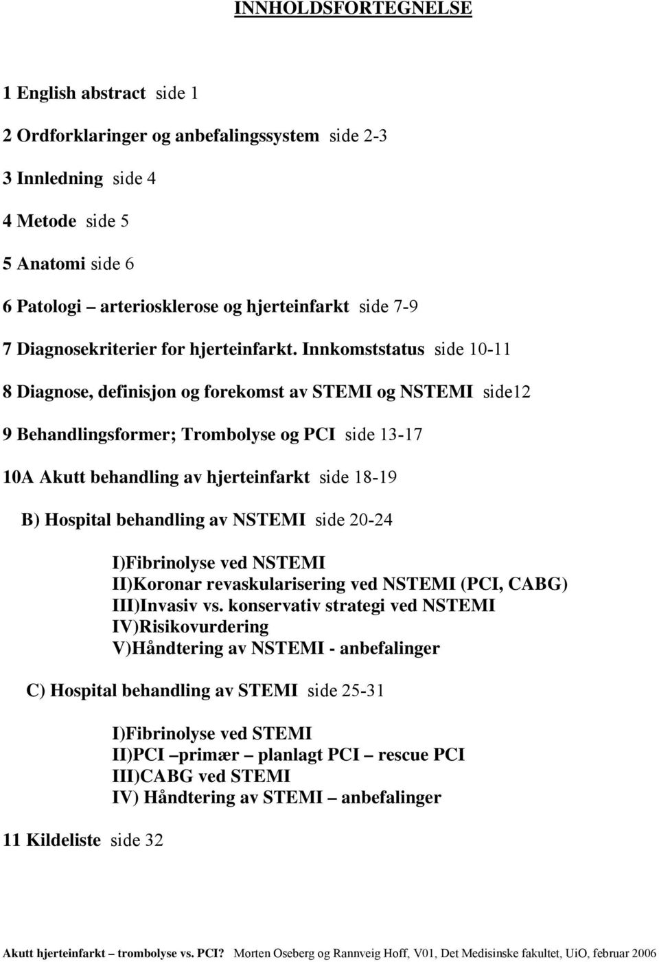 Innkomststatus side 10-11 8 Diagnose, definisjon og forekomst av STEMI og NSTEMI side12 9 Behandlingsformer; Trombolyse og PCI side 13-17 10A Akutt behandling av hjerteinfarkt side 18-19 B) Hospital