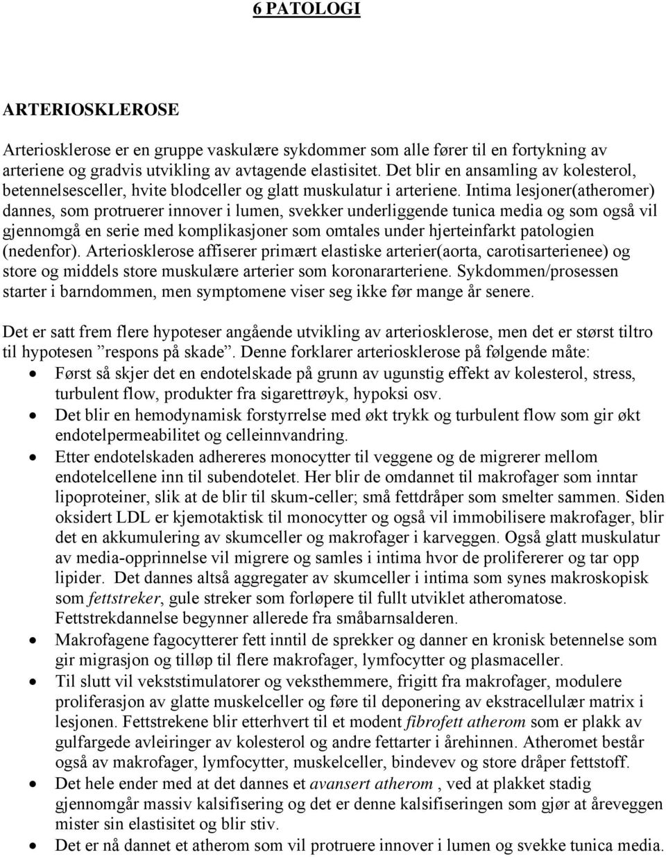 Intima lesjoner(atheromer) dannes, som protruerer innover i lumen, svekker underliggende tunica media og som også vil gjennomgå en serie med komplikasjoner som omtales under hjerteinfarkt patologien