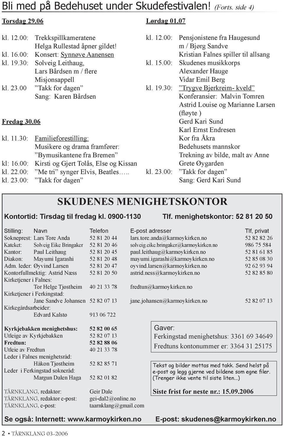 30: Familieforestilling: Musikere og drama framfører: Bymusikantene fra Bremen kl: 16.00: Kirsti og Gjert Tolås, Else og Kissan kl. 22.00: Me tri synger Elvis, Beatles.. kl. 23.00: Takk for dagen kl.