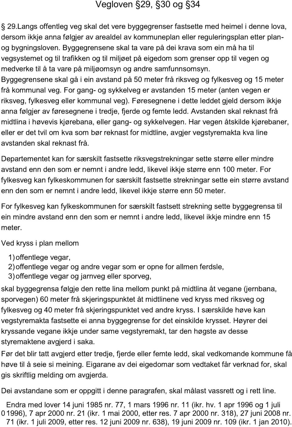 Byggegrensene skal ta vare på dei krava som ein må ha til vegsystemet og til trafikken og til miljøet på eigedom som grenser opp til vegen og medverke til å ta vare på miljøomsyn og andre