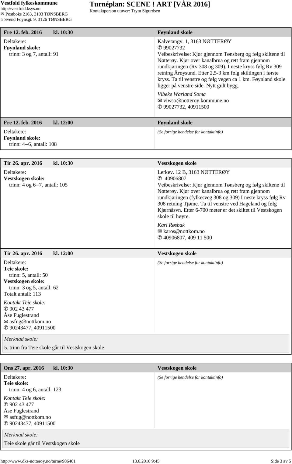 no 99027732, 40911500 Fre 12. feb. 2016 kl. 12:00 Føynland skole Føynland skole: trinn: 4 6, antall: 108 Tir 26. apr. 2016 kl. 10:30 Vestskogen skole Vestskogen skole: trinn: 4 og 6 7, antall: 105 Lerkev.