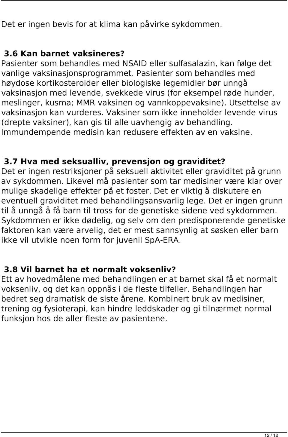 Pasienter som behandles med høydose kortikosteroider eller biologiske legemidler bør unngå vaksinasjon med levende, svekkede virus (for eksempel røde hunder, meslinger, kusma; MMR vaksinen og