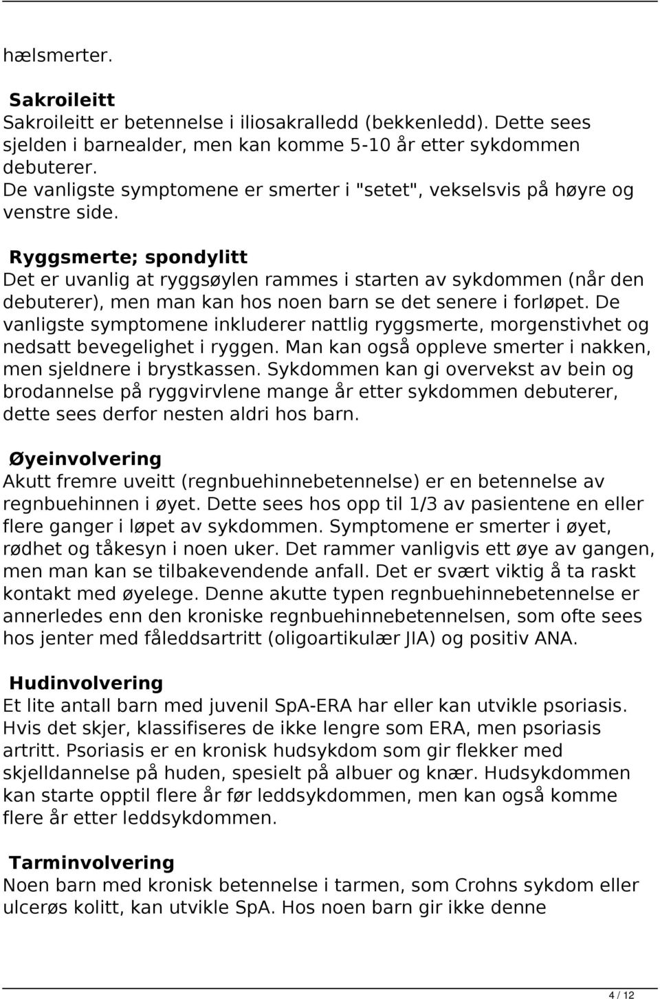 Ryggsmerte; spondylitt Det er uvanlig at ryggsøylen rammes i starten av sykdommen (når den debuterer), men man kan hos noen barn se det senere i forløpet.