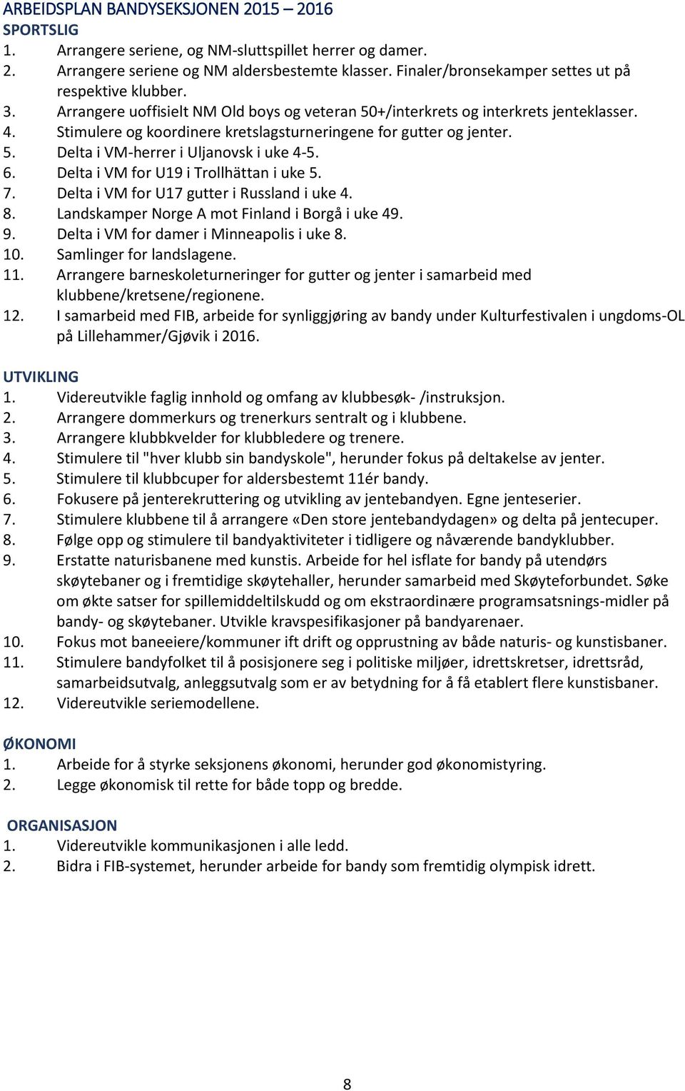 Stimulere og koordinere kretslagsturneringene for gutter og jenter. 5. Delta i VM-herrer i Uljanovsk i uke 4-5. 6. Delta i VM for U19 i Trollhättan i uke 5. 7.