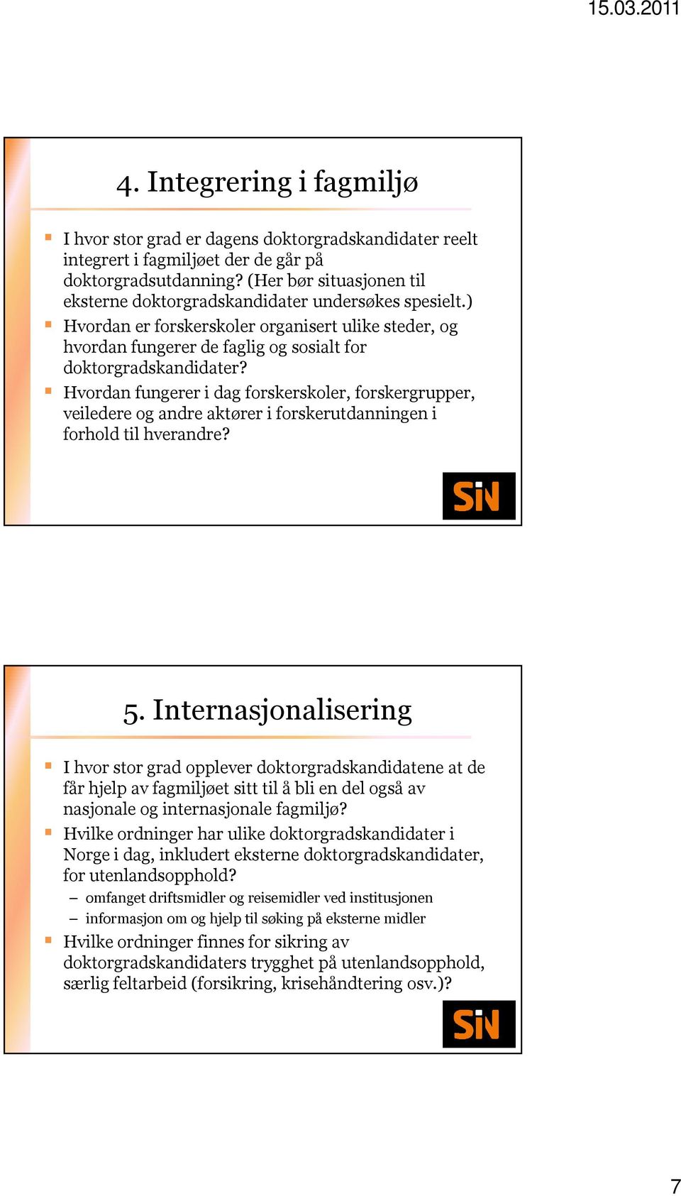 Hvordan fungerer i dag forskerskoler, forskergrupper, veiledere og andre aktører i forskerutdanningen i forhold til hverandre? 5.