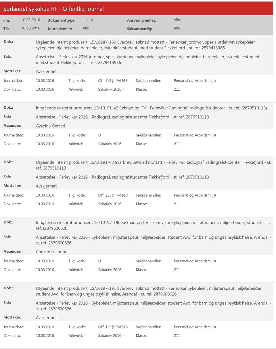 student Flekkefjord st. ref. 2879413986 Dok. dato: Arkivdel: Sakarkiv 2016 Klasse: Inngående eksternt produsert, 15/1019142 Søknad og CV Ferievikar Radiograf, radiografstudenter st. ref. (2879510113) Ansettelse Ferievikar 2016 Radiograf, radiografstudenter Flekkefjord st.