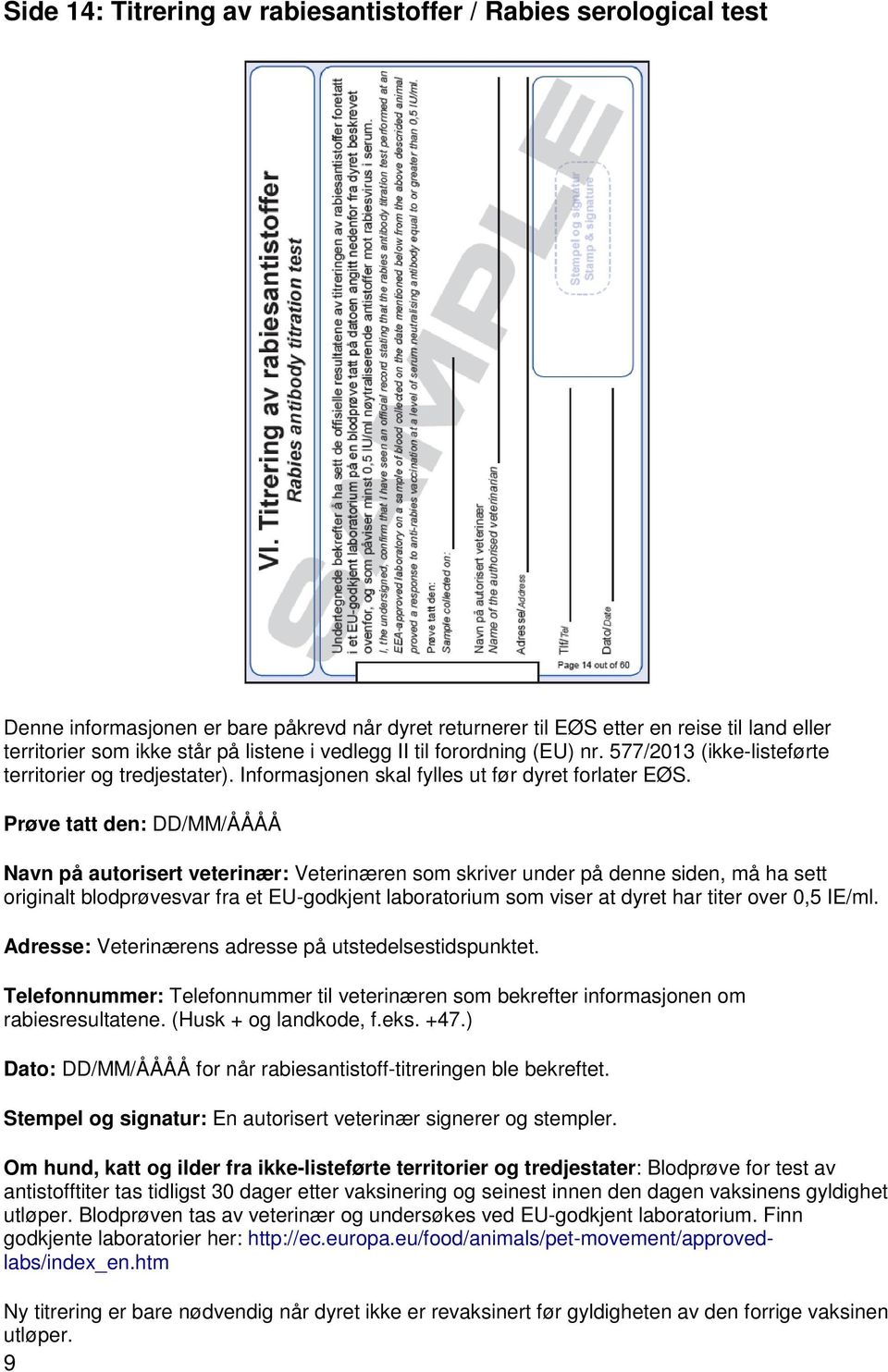 Prøve tatt den: DD/MM/ÅÅÅÅ Navn på autorisert veterinær: Veterinæren som skriver under på denne siden, må ha sett originalt blodprøvesvar fra et EU-godkjent laboratorium som viser at dyret har titer