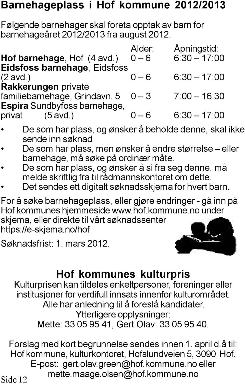 ) 0 6 6:30 17:00 De som har plass, og ønsker å beholde denne, skal ikke sende inn søknad De som har plass, men ønsker å endre størrelse eller barnehage, må søke på ordinær måte.