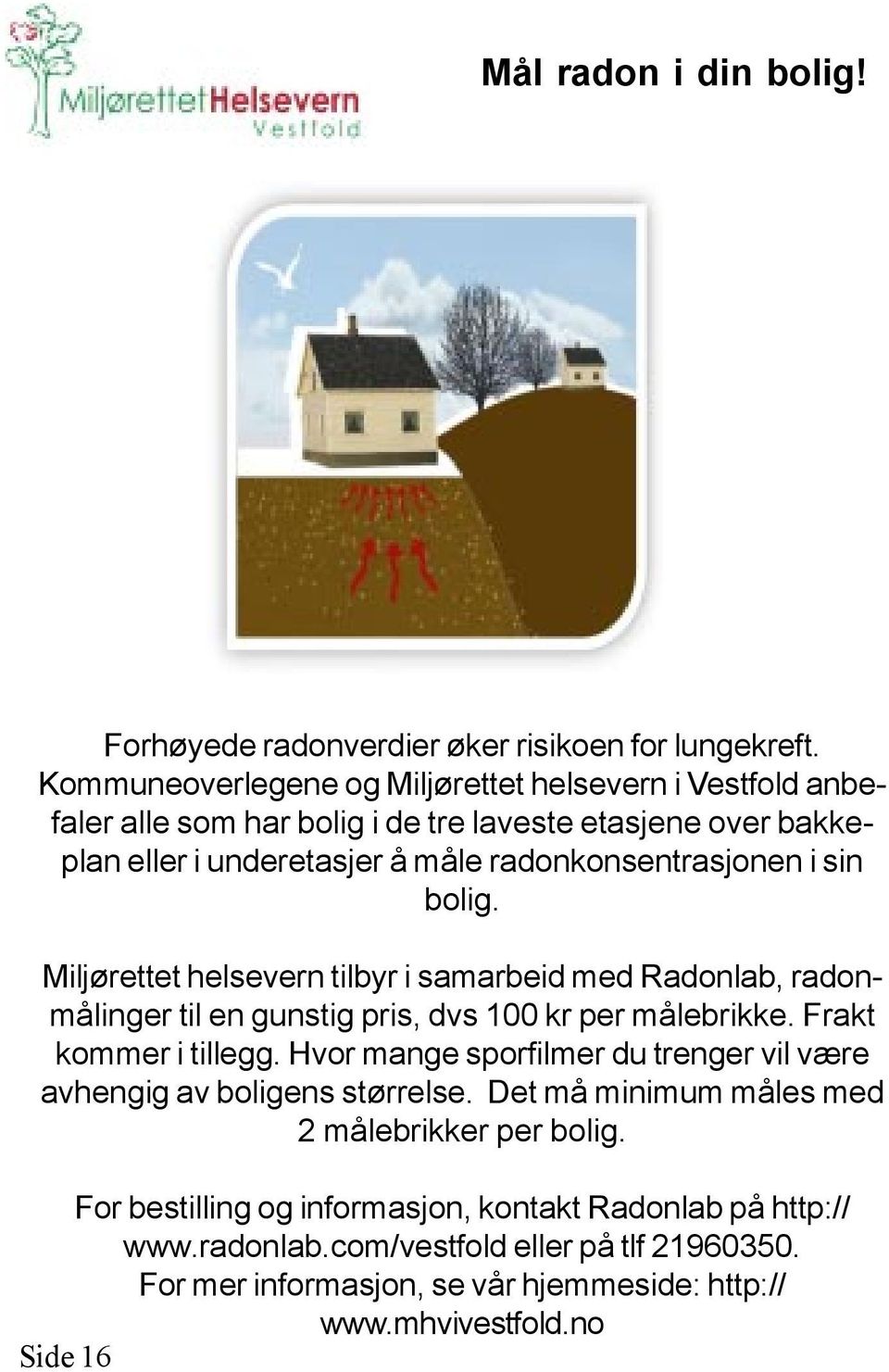 sin bolig. Miljørettet helsevern tilbyr i samarbeid med Radonlab, radonmålinger til en gunstig pris, dvs 100 kr per målebrikke. Frakt kommer i tillegg.