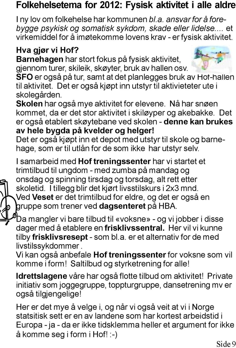 SFO er også på tur, samt at det planlegges bruk av Hof-hallen til aktivitet. Det er også kjøpt inn utstyr til aktivieteter ute i skolegården. Skolen har også mye aktivitet for elevene.