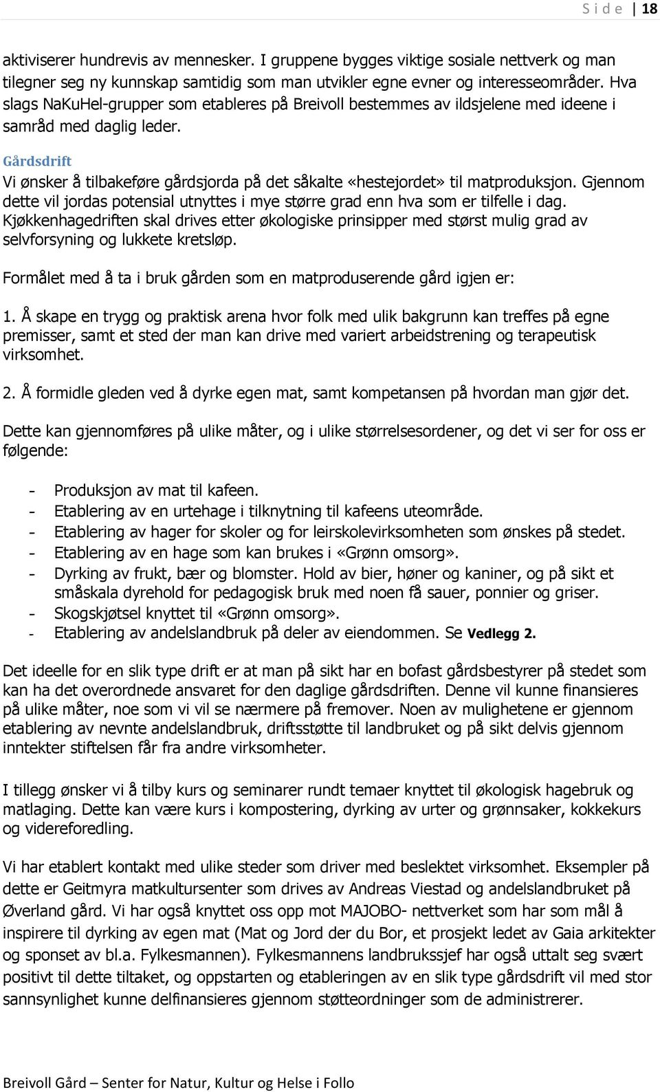 Gårdsdrift Vi ønsker å tilbakeføre gårdsjorda på det såkalte «hestejordet» til matproduksjon. Gjennom dette vil jordas potensial utnyttes i mye større grad enn hva som er tilfelle i dag.