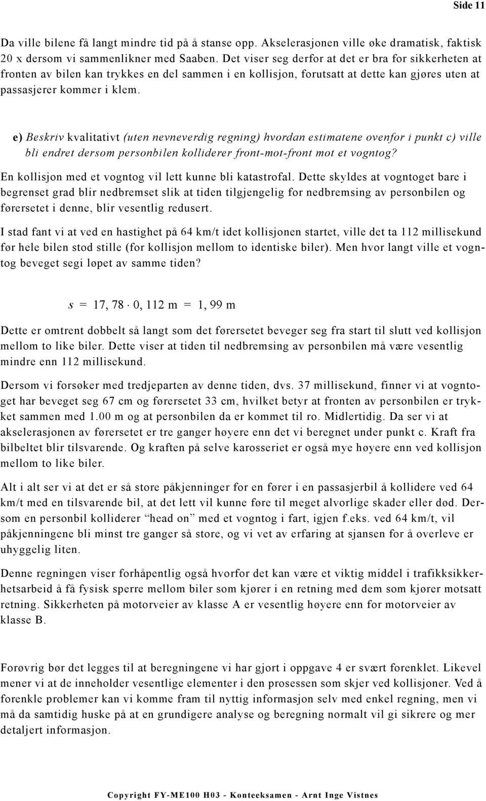 e) Beskriv kvalitativt (uten nevneverdig regning) hvordan estiatene ovenfor i punkt c) ville bli endret derso personbilen kolliderer front-ot-front ot et vogntog?