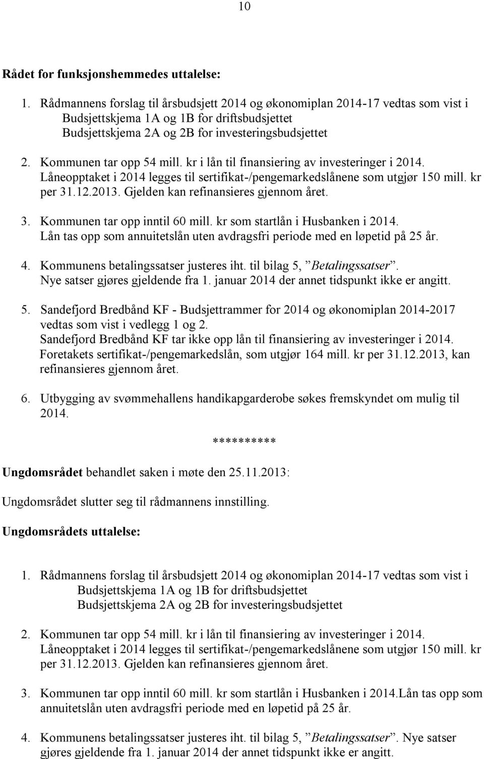 Kommunen tar opp 54 mill. kr i lån til finansiering av investeringer i 2014. Låneopptaket i 2014 legges til sertifikat-/pengemarkedslånene som utgjør 150 mill. kr per 31.12.2013.