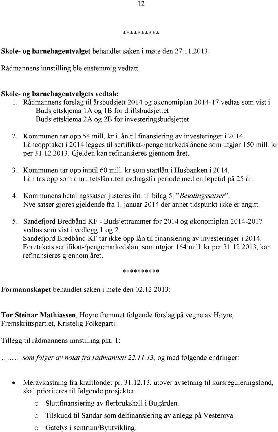 Kommunen tar opp 54 mill. kr i lån til finansiering av investeringer i 2014. Låneopptaket i 2014 legges til sertifikat-/pengemarkedslånene som utgjør 150 mill. kr per 31.12.2013.