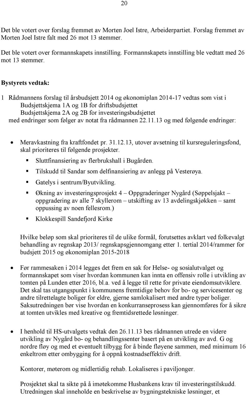 Bystyrets vedtak: 1 Rådmannens forslag til årsbudsjett 2014 og økonomiplan 2014-17 vedtas som vist i Budsjettskjema 1A og 1B for driftsbudsjettet Budsjettskjema 2A og 2B for investeringsbudsjettet