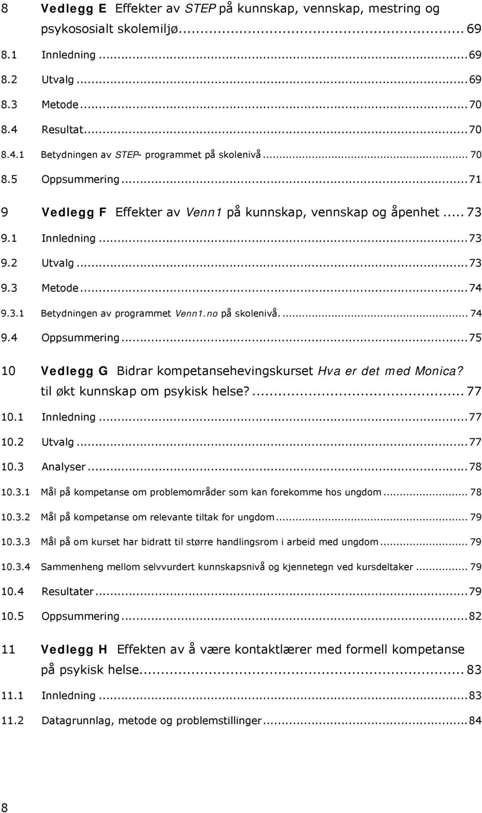 no på skolenivå.... 74 9.4 Oppsummering...75 10 Vedlegg G Bidrar kompetansehevingskurset Hva er det med Monica? til økt kunnskap om psykisk helse?... 77 10.1 Innledning...77 10.2 Utvalg...77 10.3 Analyser.