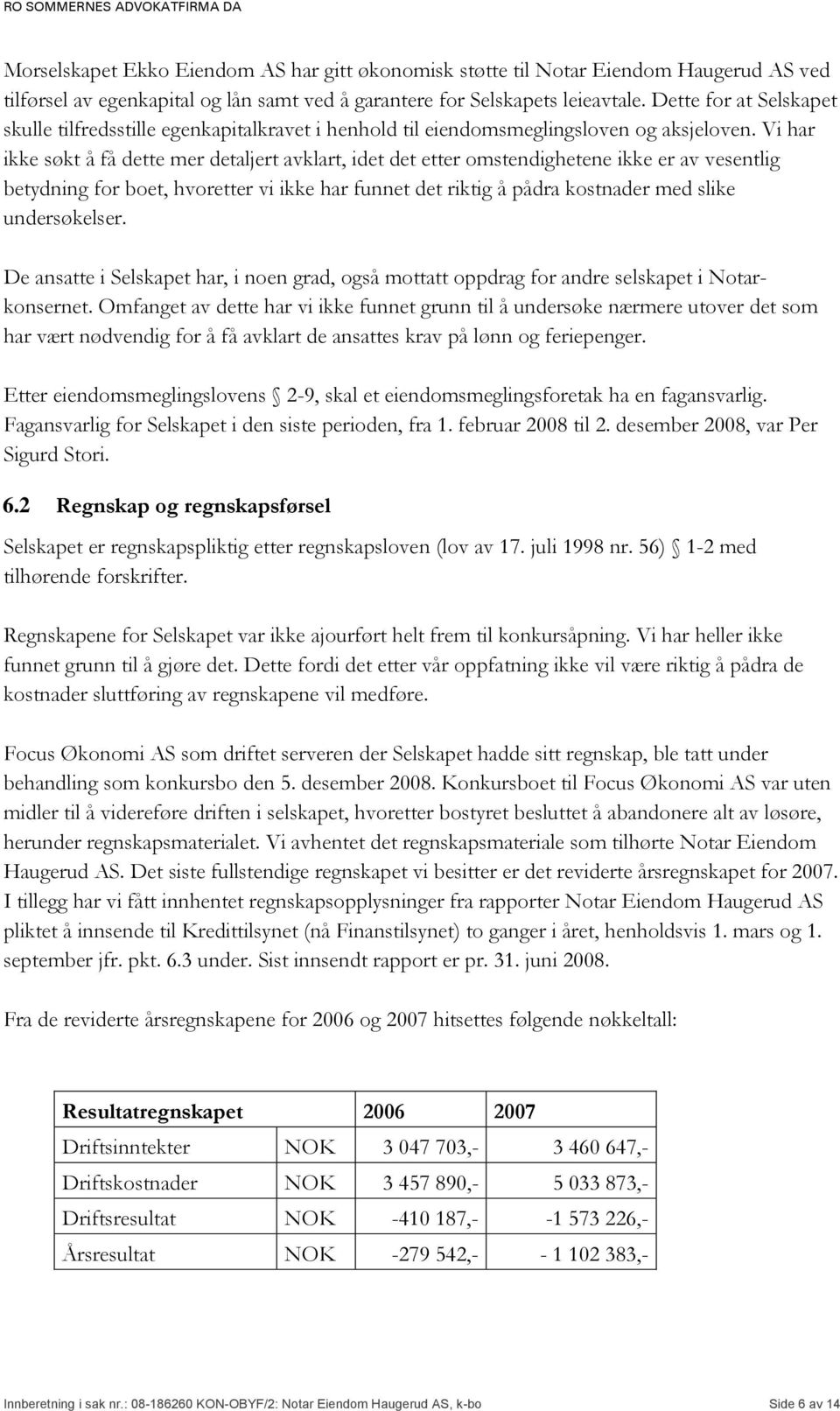 Vi har ikke søkt å få dette mer detaljert avklart, idet det etter omstendighetene ikke er av vesentlig betydning for boet, hvoretter vi ikke har funnet det riktig å pådra kostnader med slike