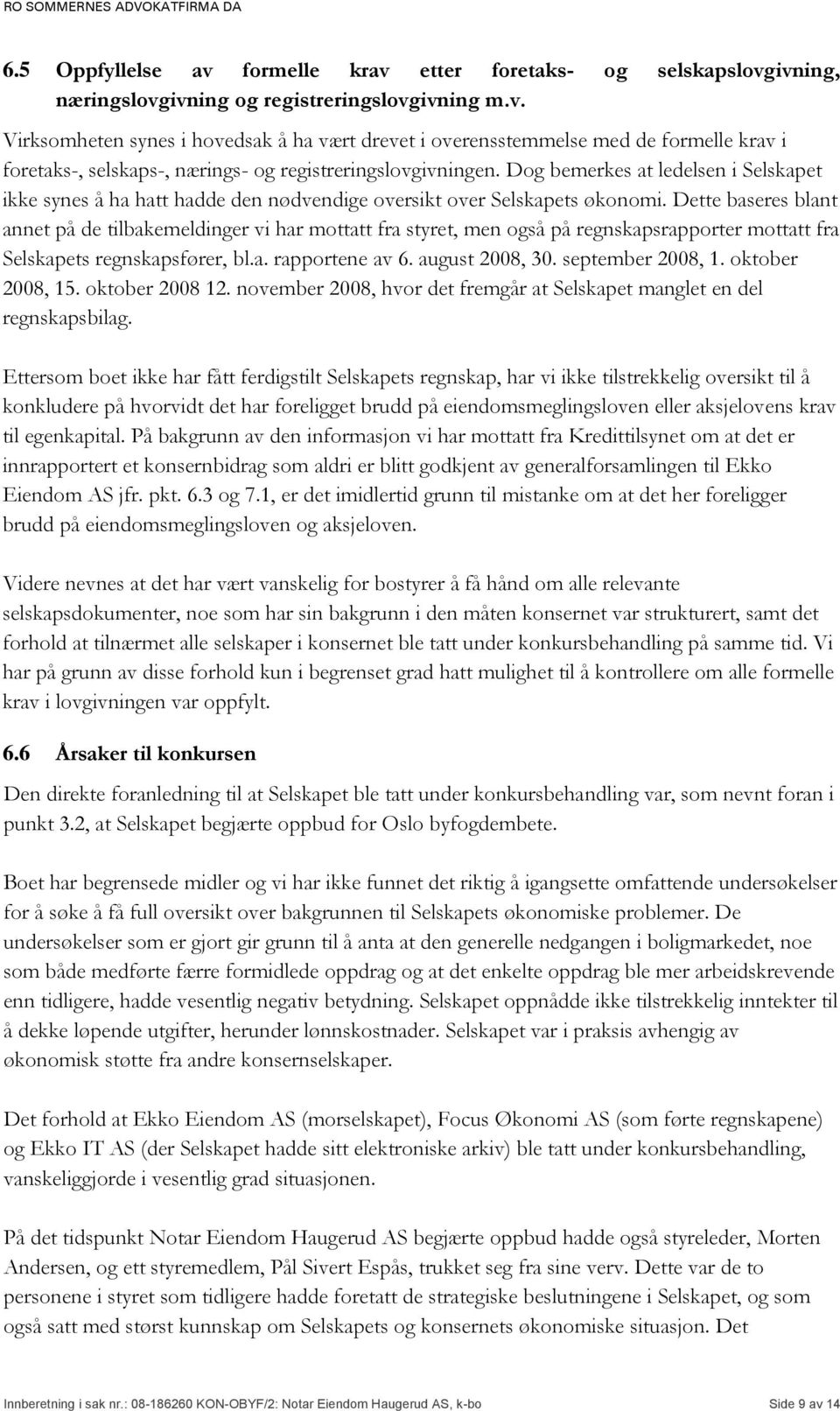 Dette baseres blant annet på de tilbakemeldinger vi har mottatt fra styret, men også på regnskapsrapporter mottatt fra Selskapets regnskapsfører, bl.a. rapportene av 6. august 2008, 30.