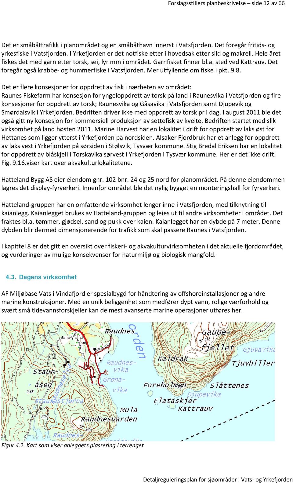 Det foregår også krabbe- og hummerfiske i Vatsfjorden. Mer utfyllende om fiske i pkt. 9.8.