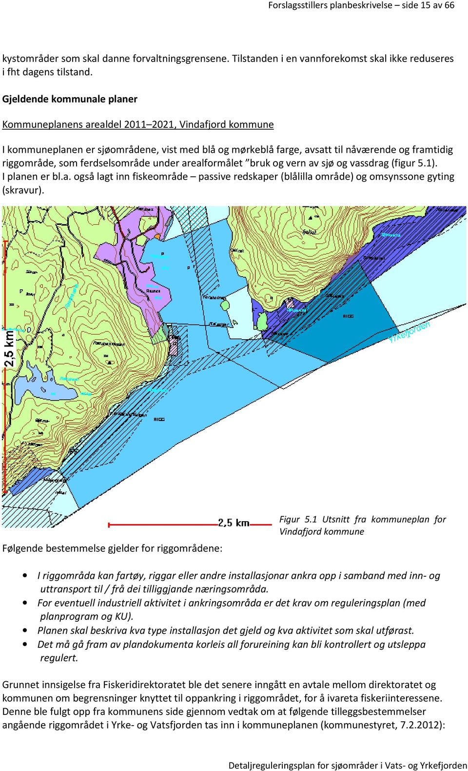 ferdselsområde under arealformålet bruk og vern av sjø og vassdrag (figur 5.1). I planen er bl.a. også lagt inn fiskeområde passive redskaper (blålilla område) og omsynssone gyting (skravur).