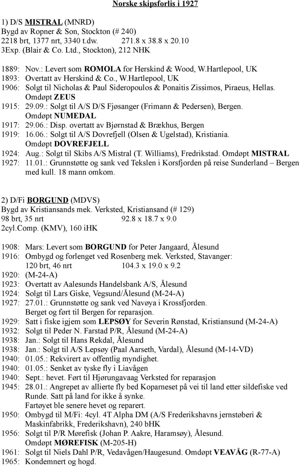 Omdøpt ZEUS 1915: 29.09.: Solgt til A/S D/S Fjøsanger (Frimann & Pedersen), Bergen. Omdøpt NUMEDAL 1917: 29.06.: Disp. overtatt av Bjørnstad & Brækhus, Bergen 1919: 16.06.: Solgt til A/S Dovrefjell (Olsen & Ugelstad), Kristiania.