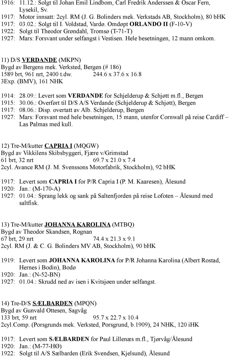 11) D/S VERDANDE (MKPN) Bygd av Bergens mek. Verksted, Bergen (# 186) 1589 brt, 961 nrt, 2400 t.dw. 244.6 x 37.6 x 16.8 3Exp. (BMV), 161 NHK 1914: 28.09.