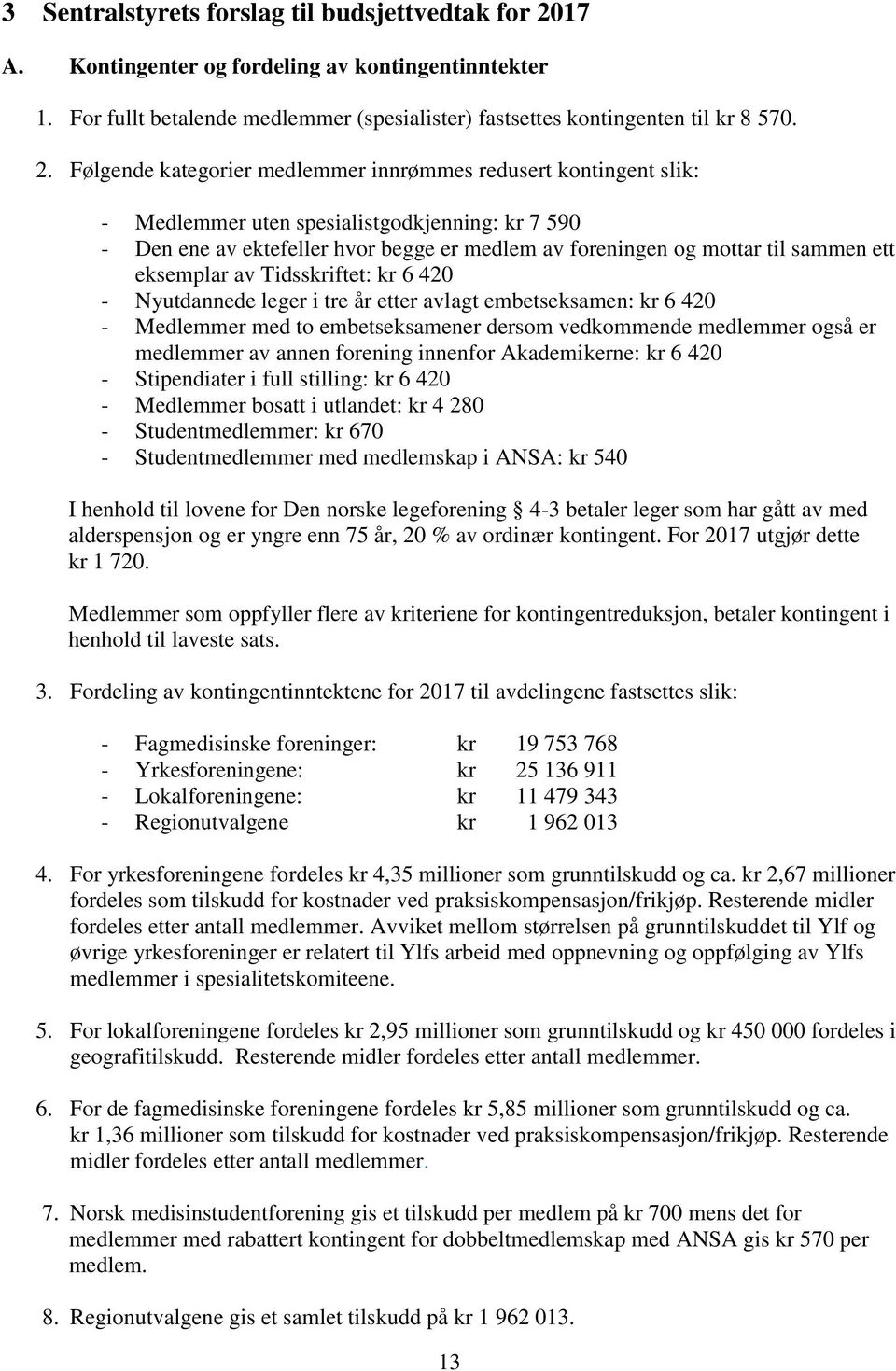 Følgende kategorier medlemmer innrømmes redusert kontingent slik: - Medlemmer uten spesialistgodkjenning: kr 7 590 - Den ene av ektefeller hvor begge er medlem av foreningen og mottar til sammen ett