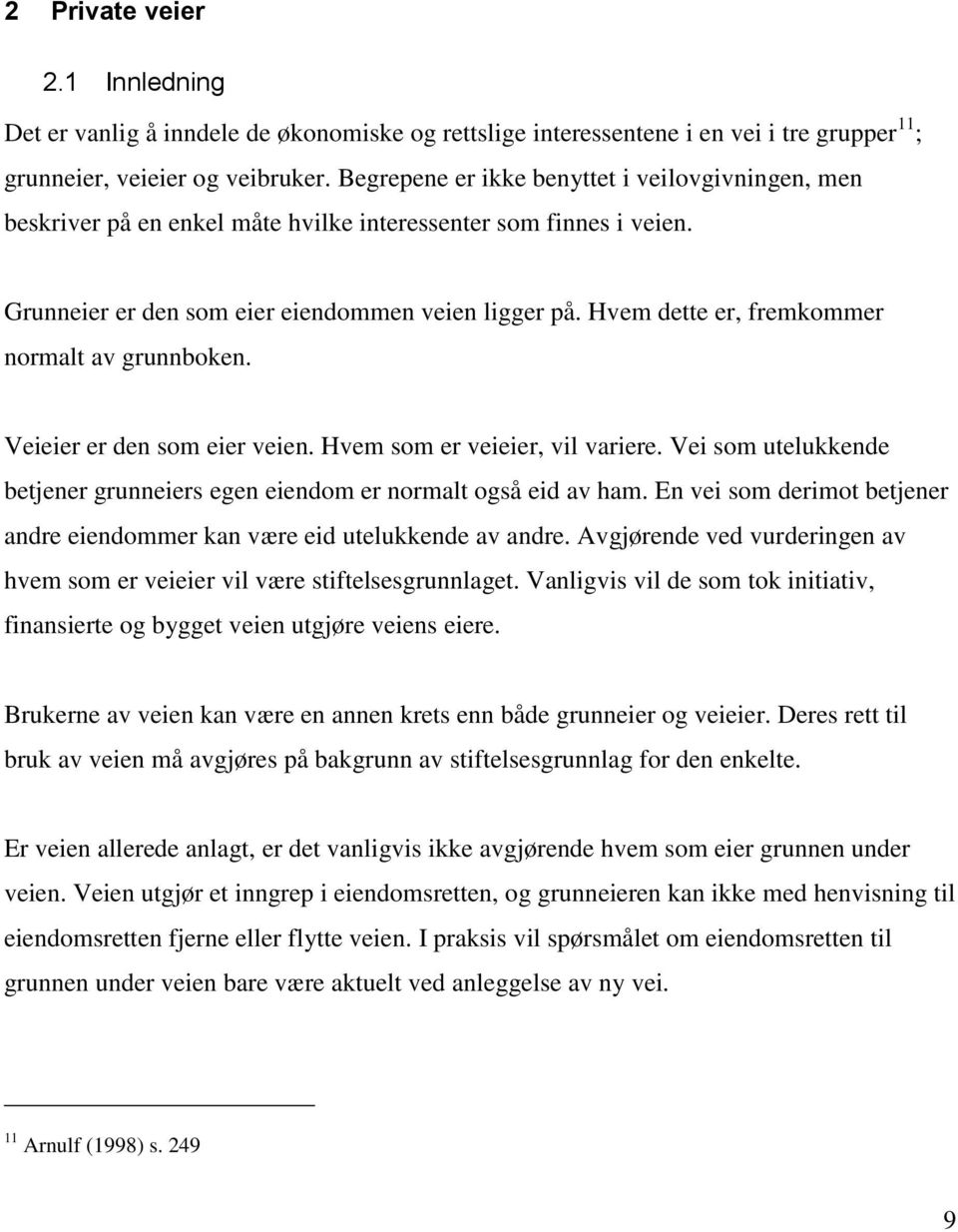 Hvem dette er, fremkommer normalt av grunnboken. Veieier er den som eier veien. Hvem som er veieier, vil variere. Vei som utelukkende betjener grunneiers egen eiendom er normalt også eid av ham.