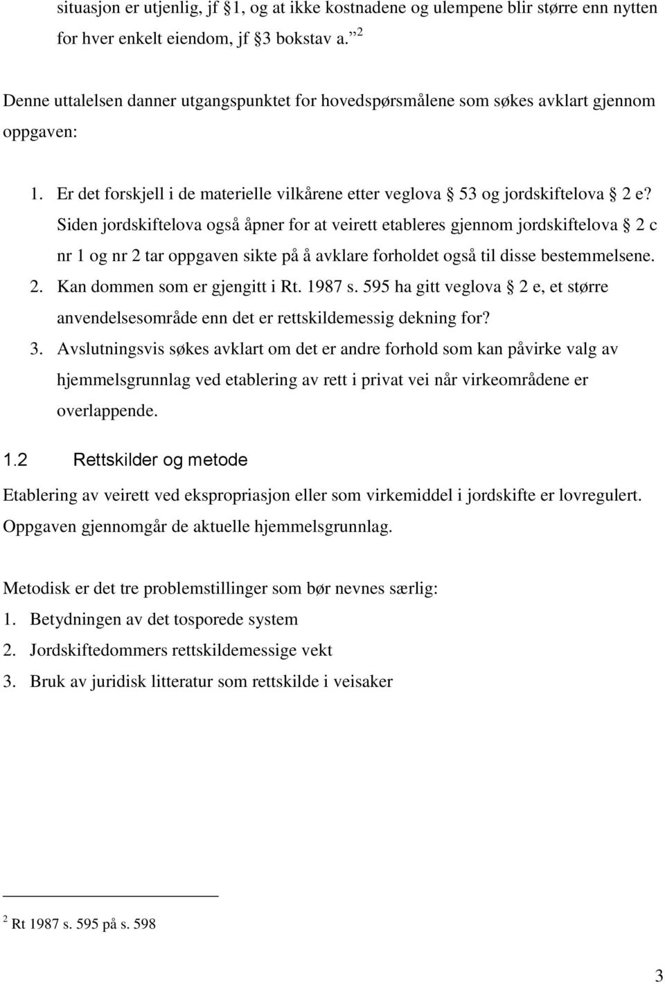 Siden jordskiftelova også åpner for at veirett etableres gjennom jordskiftelova 2 c nr 1 og nr 2 tar oppgaven sikte på å avklare forholdet også til disse bestemmelsene. 2. Kan dommen som er gjengitt i Rt.