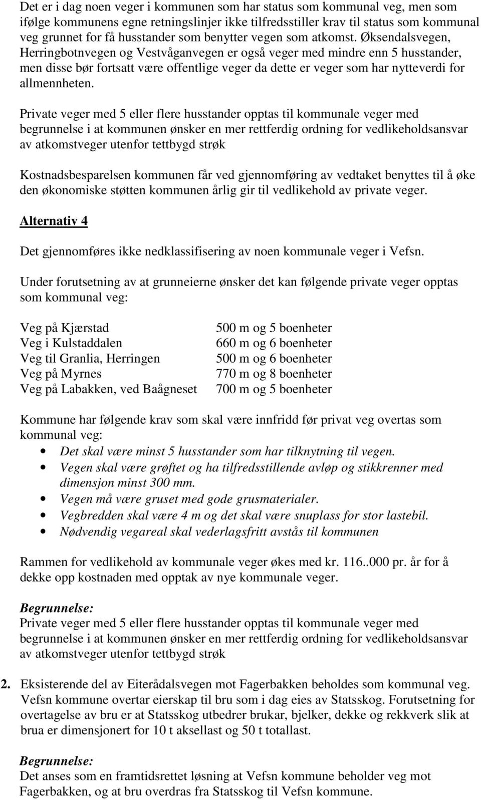 Øksendalsvegen, Herringbotnvegen og Vestvåganvegen er også veger med mindre enn 5 husstander, men disse bør fortsatt være offentlige veger da dette er veger som har nytteverdi for allmennheten.