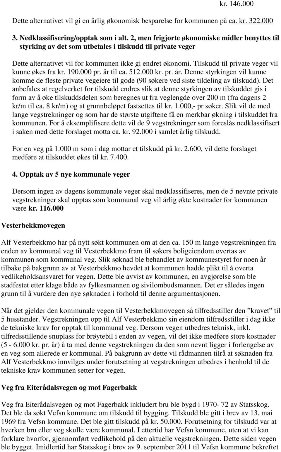 Tilskudd til private veger vil kunne økes fra kr. 190.000 pr. år til ca. 512.000 kr. pr. år. Denne styrkingen vil kunne komme de fleste private vegeiere til gode (90 søkere ved siste tildeling av tilskudd).